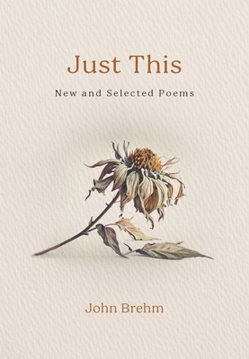 Coperta cărții 'Just This: New and Selected Poems - John Brehm'