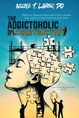 Coperta cărții 'The Addictoholic Reconstructing: Addiction Recovery Neuroscience for people who want to make the future their b!tch:'