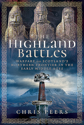 Coperta cărții 'The Highland Battles: Warfare on Scotland's Northern Frontier in the Early Middle Ages - Chris Peers'