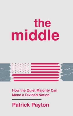 Coperta cărții 'The Middle: How the Quiet Majority Can Mend a Divided Nation - Patrick Payton'