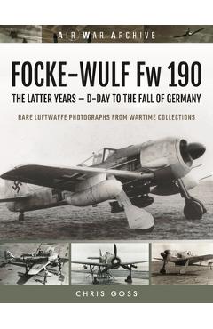 Coperta cărții 'Focke-Wulf FW 190: The Latter Years - D-Day to the Fall of Germany - Chris Goss'