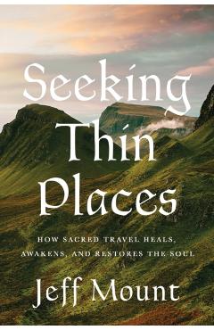 Seeking Thin Places: How Sacred Travel Heals, Awakens, and Restores the Soul - Jeff Mount