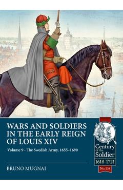 Coperta cărții 'Wars and Soldiers in the Early Reign of Louis XIV Volume 9: The Swedish Army, 1655-1690 - Bruno Mugnai'