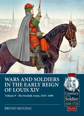 Coperta cărții 'Wars and Soldiers in the Early Reign of Louis XIV Volume 9: The Swedish Army, 1655-1690 - Bruno Mugnai'