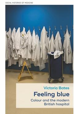 Coperta cărții 'Feeling Blue: Colour and the Modern British Hospital - Victoria Bates'