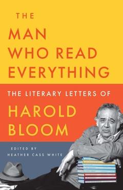 Coperta cărții 'The Man Who Read Everything: The Literary Letters of Harold Bloom - Harold Bloom'