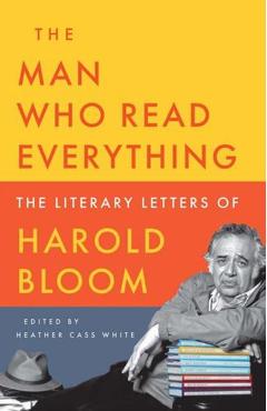 The Man Who Read Everything: The Literary Letters of Harold Bloom - Harold Bloom