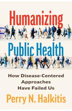 Coperta cărții 'Humanizing Public Health: How Disease-Centered Approaches Have Failed Us - Perry N. Halkitis'