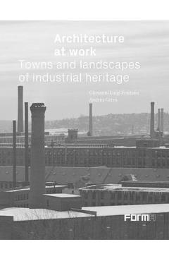 Coperta cărții 'Architecture at Work: Towns and Landscapes of Industrial Heritage - Giovanni Luigi Fontana'