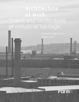 Coperta cărții 'Architecture at Work: Towns and Landscapes of Industrial Heritage - Giovanni Luigi Fontana'