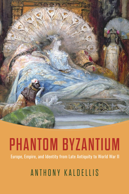 Coperta cărții 'Phantom Byzantium: Europe, Empire, and Identity from Late Antiquity to World War II - Anthony Kaldellis'