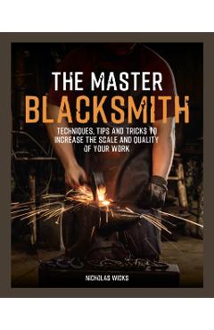 Coperta cărții 'The Master Blacksmith: Tools, Techniques, and Inspiration to Increase the Scale and Quality of Your Work - Nicholas'