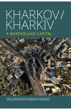 Coperta cărții 'Kharkov/Kharkiv: A Borderland Capital - Volodymyr Kravchenko'
