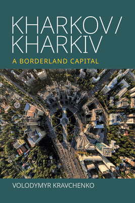 Coperta cărții 'Kharkov/Kharkiv: A Borderland Capital - Volodymyr Kravchenko'