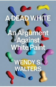 Coperta cărții 'A Dead White: An Argument Against White Paint - Wendy S. Walters'