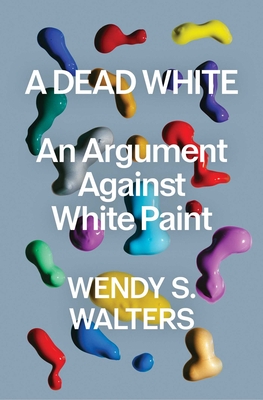 Coperta cărții 'A Dead White: An Argument Against White Paint - Wendy S. Walters'