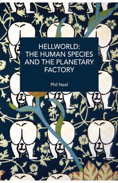 Coperta cărții 'Hellworld: The Human Species and the Planetary Factory - Phil A. Neel'