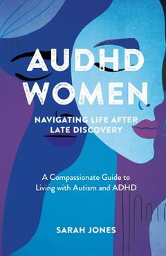 Coperta cărții 'AuDHD Women: A Compassionate Guide to Living with Autism and ADHD - Sarah Jones'