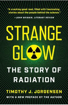 Strange Glow: The Story of Radiation - Timothy J. Jorgensen