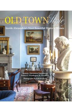 Coperta cărții 'Old Town Style: Inside Alexandria's Most Beautiful Historic Homes - Robert F. Weinhagen'