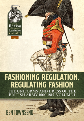 Coperta cărții 'Fashioning Regulation, Regulating Fashion: The Uniforms and Dress of the British Army 1800-1815: Volume I - Ben Townsend'
