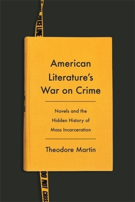 Coperta cărții 'American Literature's War on Crime: Novels and the Hidden History of Mass Incarceration - Theodore Martin'