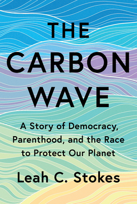 Coperta cărții 'The Carbon Wave: A Story of Democracy, Parenthood, and the Race to Protect Our Planet - Leah C. Stokes'