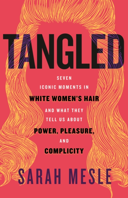 Coperta cărții 'Tangled: Seven Iconic Moments in White Women's Hair and What They Tell Us about Power, Pleasure, and Complicity - Sarah'