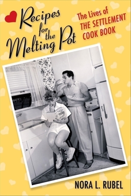 Coperta cărții 'Recipes for the Melting Pot: The Lives of the Settlement Cook Book - Nora L. Rubel'