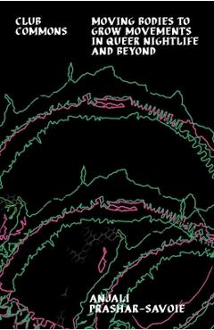 Coperta cărții 'Club Commons: Moving Bodies to Grow Movements in Queer Nightlife & Beyond - Anjali Prashar-savoie'