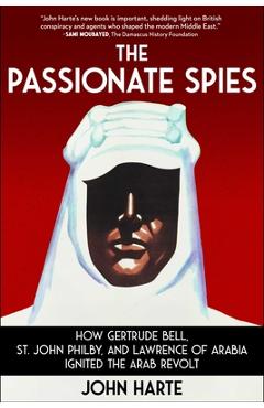 Coperta cărții 'The Passionate Spies: How Gertrude Bell, St. John Philby, and Lawrence of Arabia Ignited the Arab Revolt - John Harte'