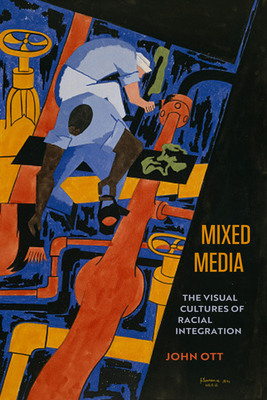Coperta cărții 'Mixed Media: The Visual Cultures of Racial Integration - John Ott'