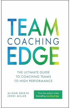 Coperta cărții 'Team Coaching Edge: The Ultimate Guide to Coaching Teams to High Performance - Alison Grieve'