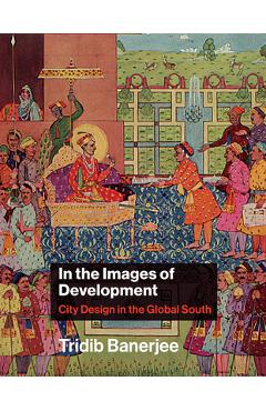 Coperta cărții 'In the Images of Development: City Design in the Global South - Tridib Banerjee'