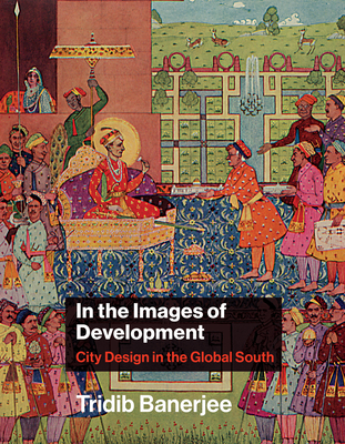 Coperta cărții 'In the Images of Development: City Design in the Global South - Tridib Banerjee'