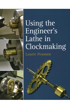 Coperta cărții 'Using the Engineer's Lathe in Clockmaking - Laurie Penman'