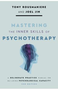Coperta cărții 'Mastering the Inner Skills of Psychotherapy: A Deliberate Practice Manual on Building Psychological Capacity - Tony'