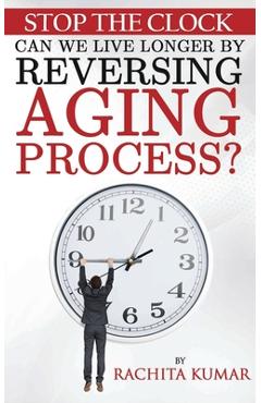 Coperta cărții 'Stop The Clock: Can We Live Longer by Reversing Aging Process? - Rachita Kumar'