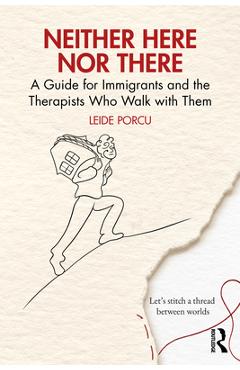 Coperta cărții 'Neither Here Nor There: A Guide for Immigrants and the Therapists Who Walk with Them - Leide Porcu'