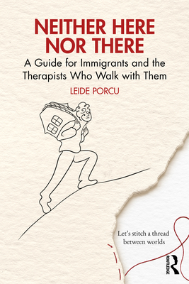 Coperta cărții 'Neither Here Nor There: A Guide for Immigrants and the Therapists Who Walk with Them - Leide Porcu'