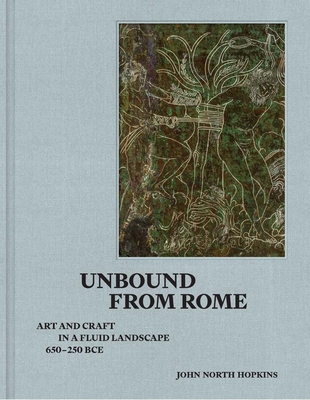 Coperta cărții 'Unbound from Rome: Art and Craft in a Fluid Landscape, Ca. 650-250 Bce - John North Hopkins'