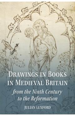 Coperta cărții 'Drawings in Books in Medieval Britain from the Ninth Century to the Reformation - Julian Luxford'