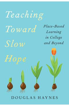 Coperta cărții 'Teaching Toward Slow Hope: Place-Based Learning in College and Beyond - Douglas Haynes'