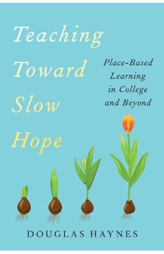 Teaching Toward Slow Hope: Place-Based Learning in College and Beyond - Douglas Haynes