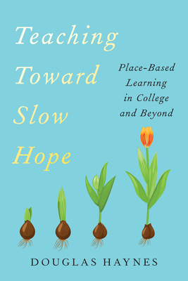 Coperta cărții 'Teaching Toward Slow Hope: Place-Based Learning in College and Beyond - Douglas Haynes'