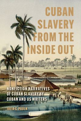 Coperta cărții 'Cuban Slavery from the Inside Out: Nonfiction Narratives of Cuban Slavery by Cuban and Us Writers - Julia C. Paulk'