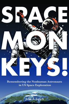 Coperta cărții 'Space Monkeys!: Remembering the Nonhuman Astronauts in Us Space Exploration - John Alexander Lynch'