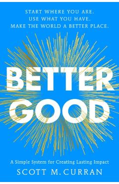 Coperta cărții 'Better Good: A Simple System for Creating Lasting Impact - Scott Curran'