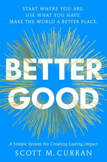 Coperta cărții 'Better Good: A Simple System for Creating Lasting Impact - Scott Curran'