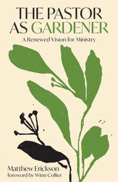 Coperta cărții 'The Pastor as Gardener: A Renewed Vision for Ministry - Matthew Erickson'